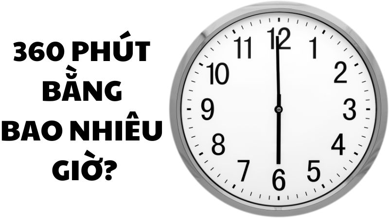360 phút bằng bao nhiêu giờ?