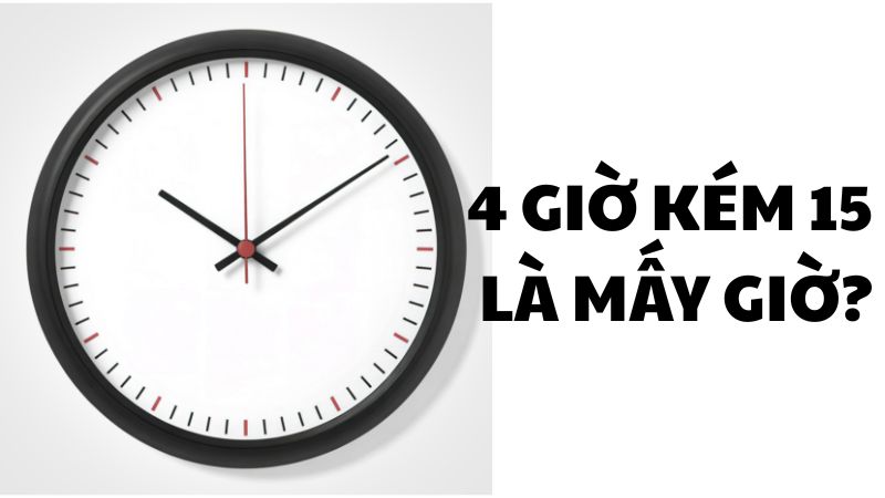 4 giờ kém 15 là mấy giờ?