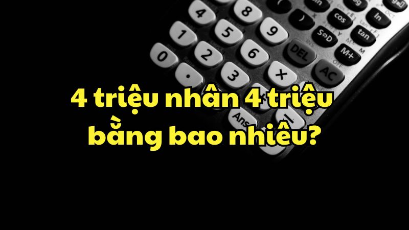 4 triệu nhân 4 triệu bằng bao nhiêu?