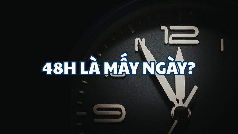 48h là mấy ngày?