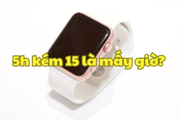 5h kém 15 là mấy giờ?