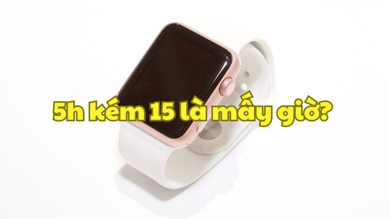 5h kém 15 là mấy giờ?