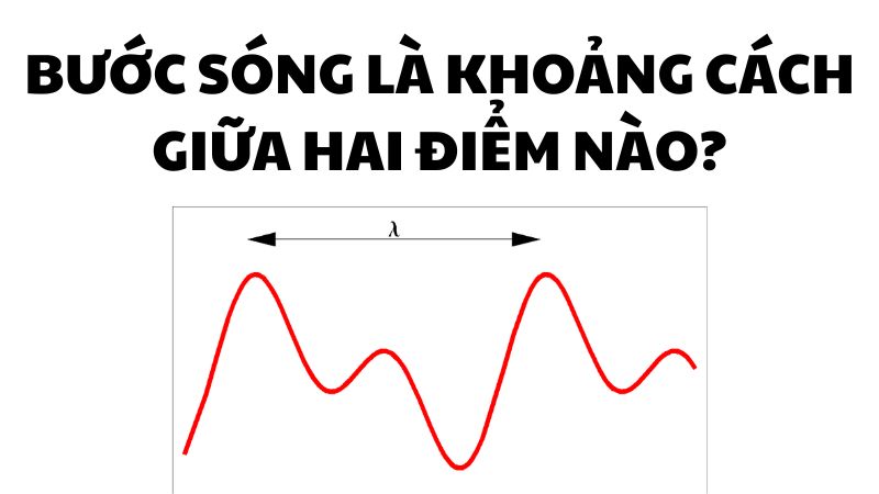Bước sóng là khoảng cách giữa hai điểm nào?