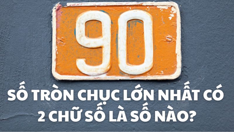 Số tròn chục lớn nhất có 2 chữ số là số nào?
