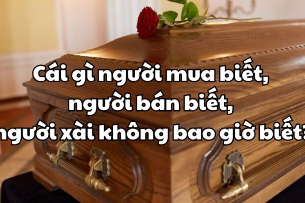 Cái gì người mua biết, người bán biết, người xài không bao giờ biết?