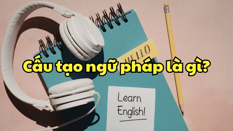 Cấu tạo ngữ pháp là gì?