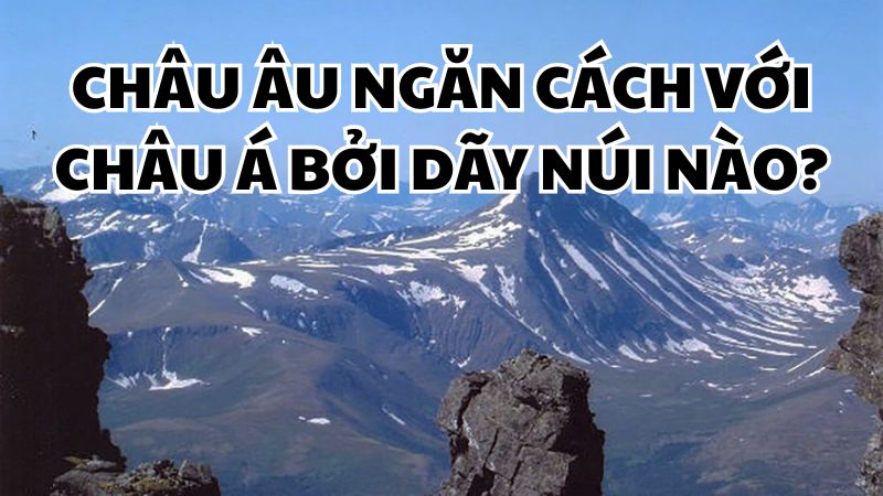 Châu Âu ngăn cách với châu Á bởi dãy núi nào?