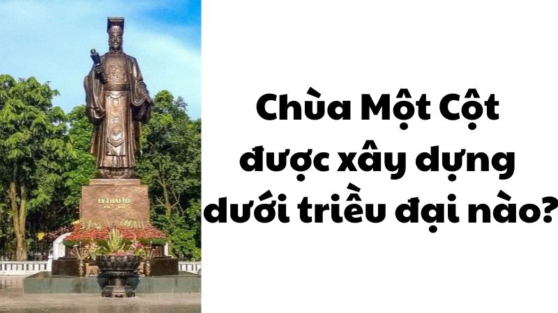 Chùa Một Cột được xây dựng dưới triều đại nào?