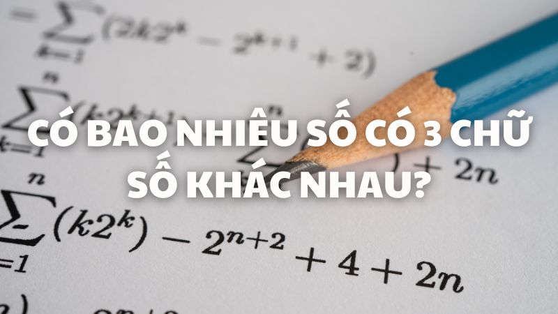 Có bao nhiêu số có 3 chữ số khác nhau?