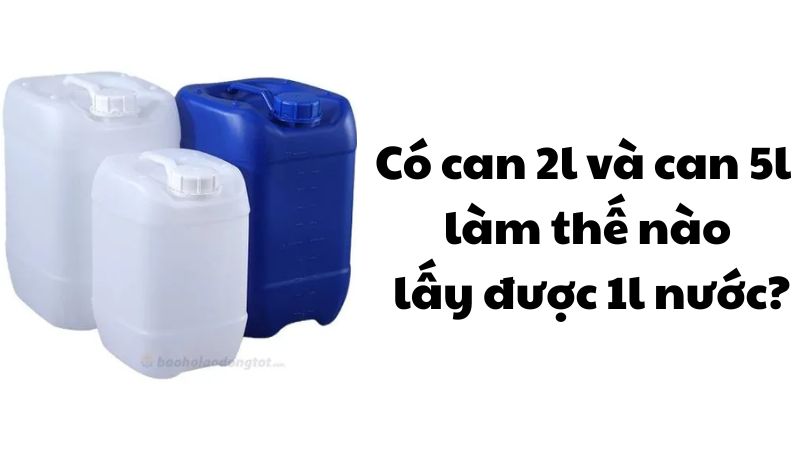 Có can 2l và can 5l làm thế nào lấy được 1l nước?