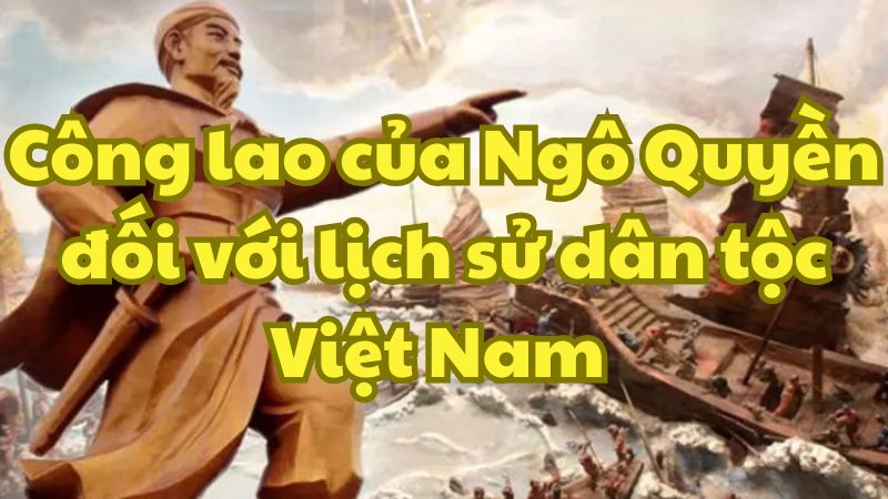 Công lao của Ngô Quyền với lịch sử Việt Nam