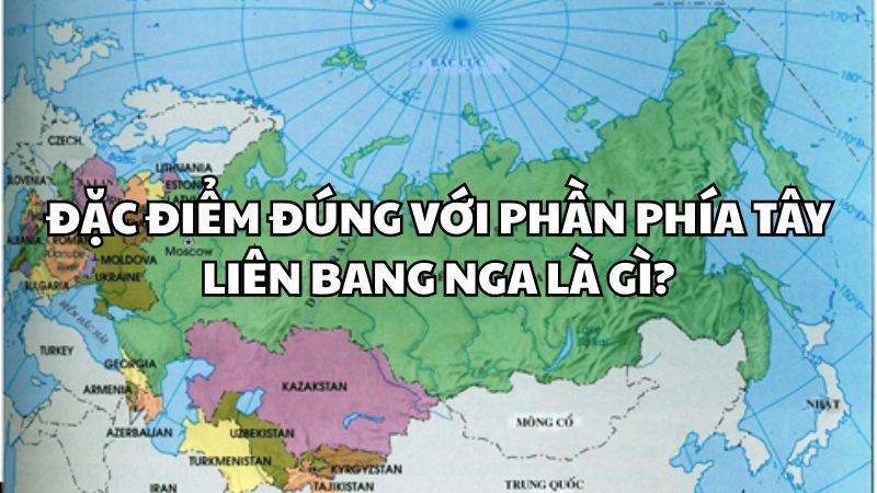 Đặc điểm nào sau đây đúng với phần phía tây của Liên bang Nga?