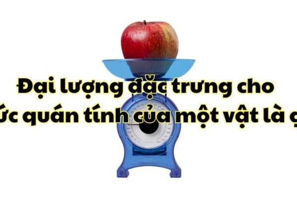 Đại lượng đặc trưng cho mức quán tính của một vật là