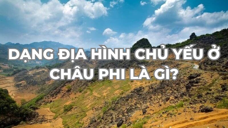 Dạng địa hình chủ yếu ở châu Phi là gì?