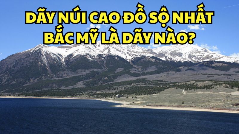 Dãy núi cao đồ sộ nhất Bắc Mỹ là dãy nào?