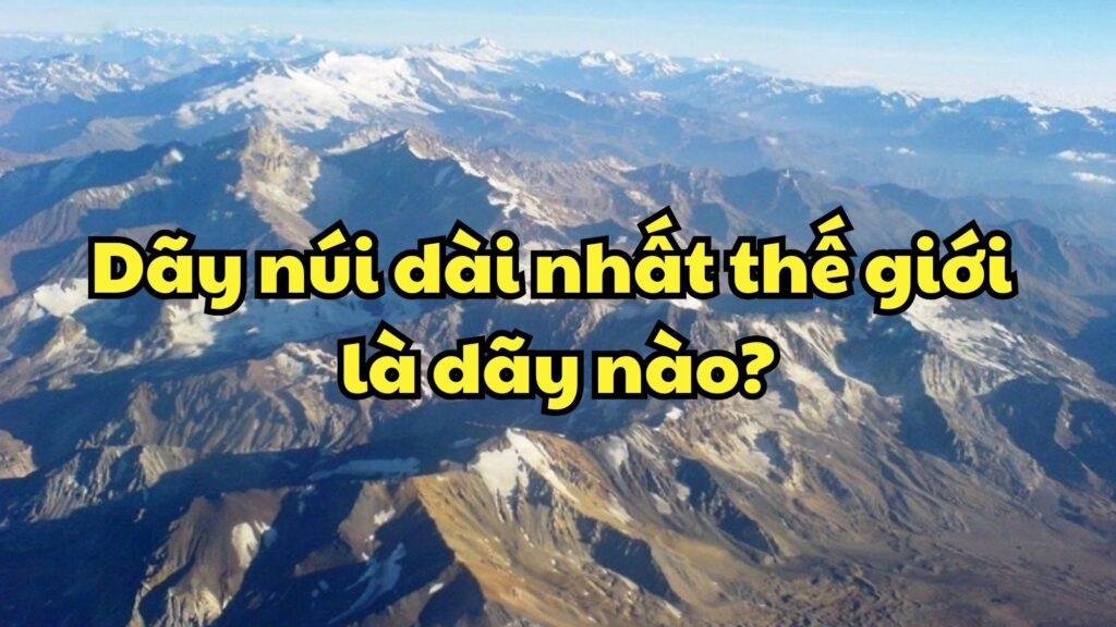 Dãy núi dài nhất thế giới là dãy nào?