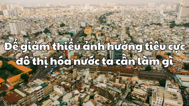 Để giảm thiểu ảnh hưởng tiêu cực đô thị hóa nước ta cần