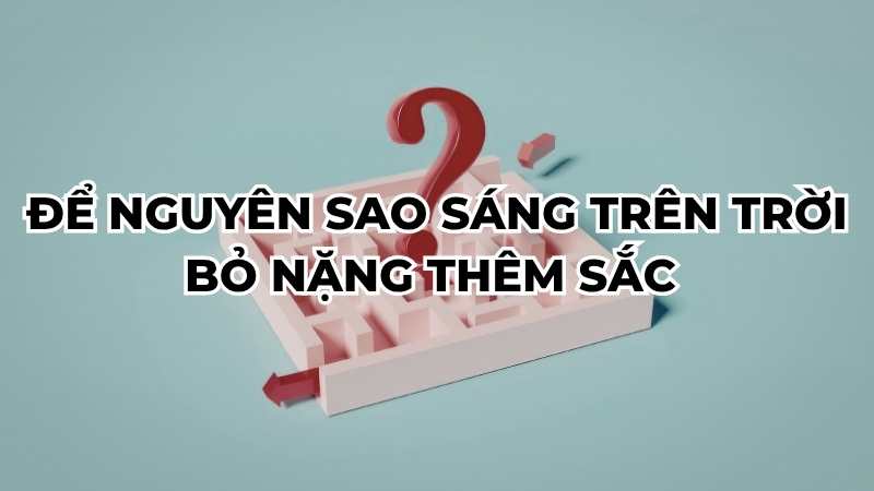 Để nguyên sao sáng trên trời bỏ nặng thêm sắc