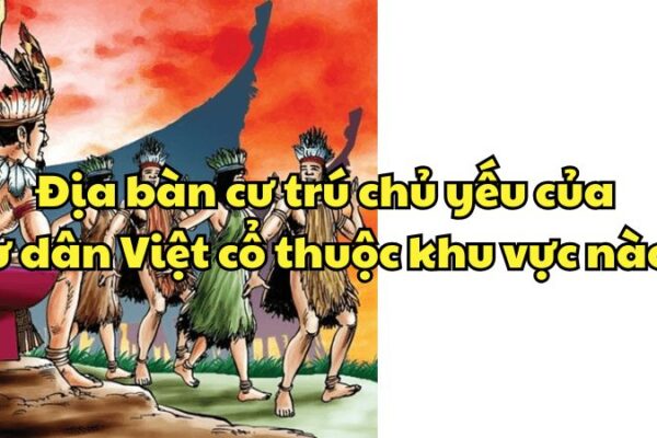 Địa bàn cư trú chủ yếu của cư dân Việt cổ thuộc khu vực nào trên lãnh thổ Việt Nam ngày nay