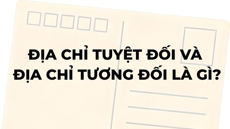 Địa chỉ tuyệt đối và địa chỉ tương đối là gì?