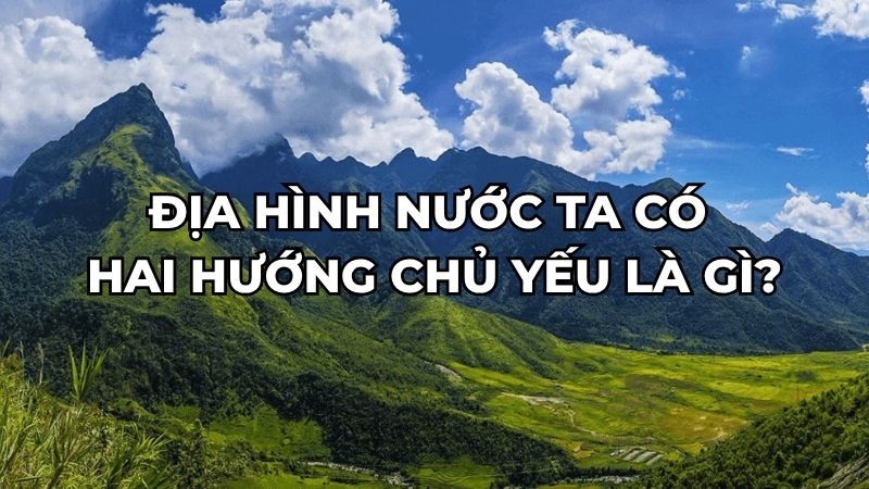 Địa hình nước ta có hai hướng chủ yếu là