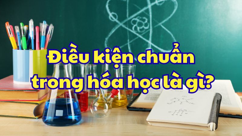 Điều kiện chuẩn trong hóa học là gì?