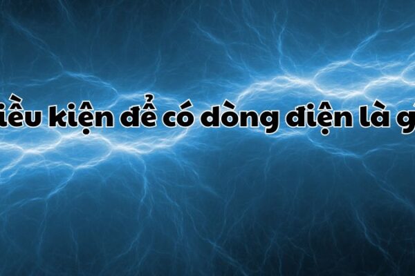 Điều kiện để có dòng điện là