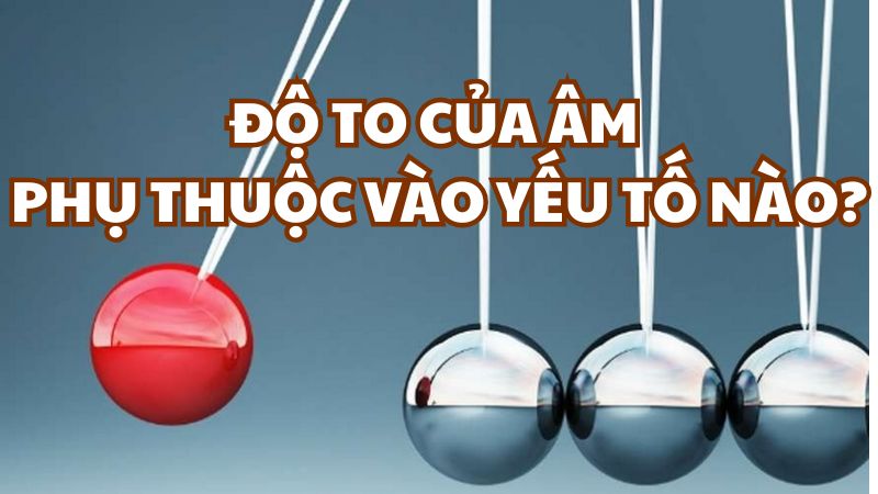Độ to của âm phụ thuộc vào yếu tố nào?