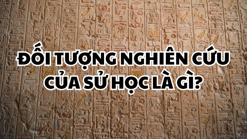 Đối tượng nghiên cứu của sử học là gì?