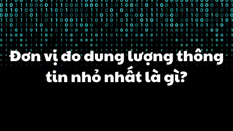Đơn vị đo dung lượng thông tin nhỏ nhất là gì?