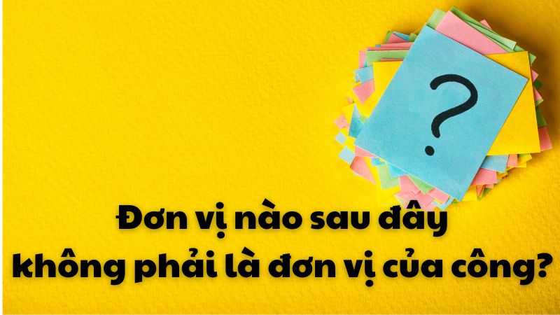 Đơn vị nào sau đây không phải là đơn vị của công?