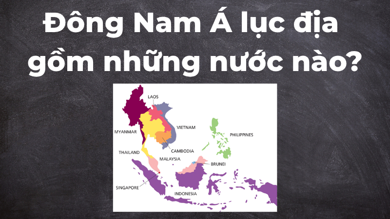 Đông Nam Á lục địa gồm những nước nào?