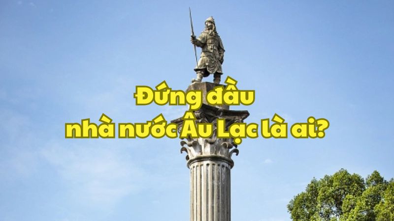 Đứng đầu nhà nước Âu Lạc là ai?