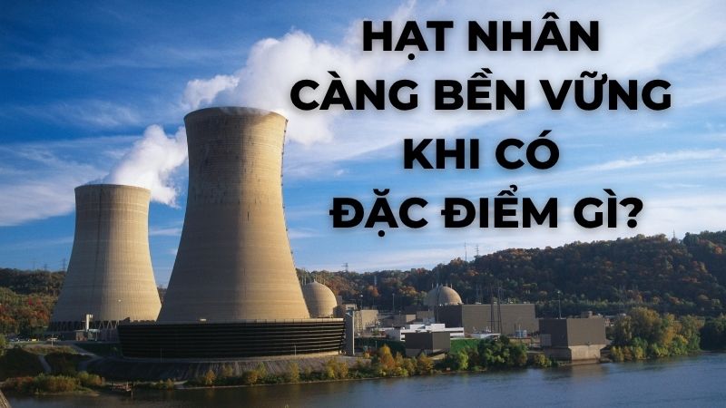 Hạt nhân càng bền vững khi có đặc điểm gì?