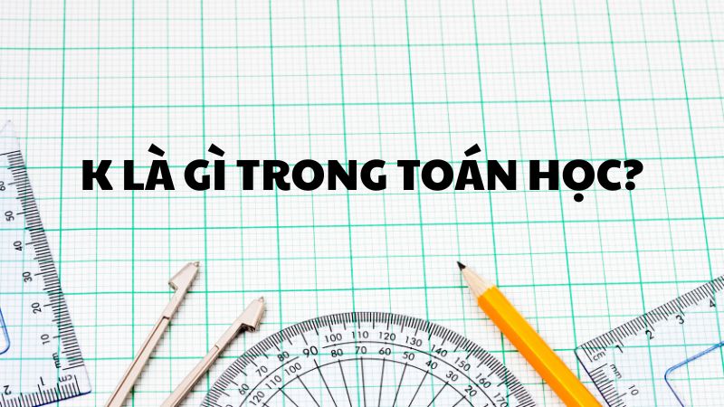 K là gì trong toán học?