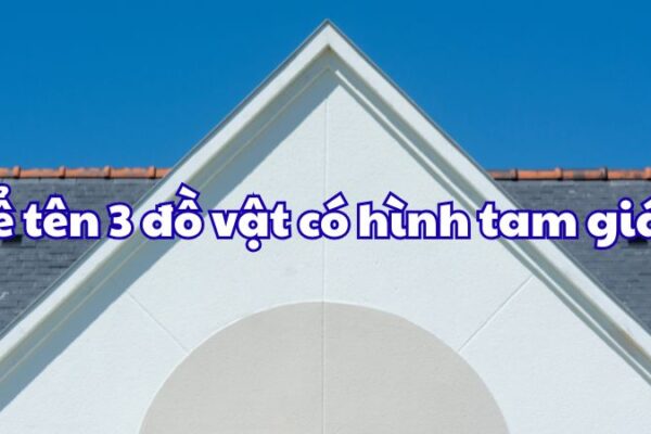 Kể tên 3 đồ vật có hình tam giác
