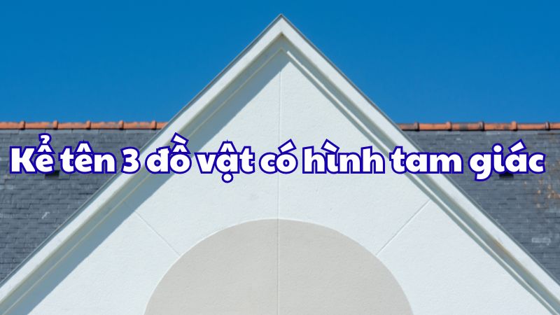 Kể tên 3 đồ vật có hình tam giác