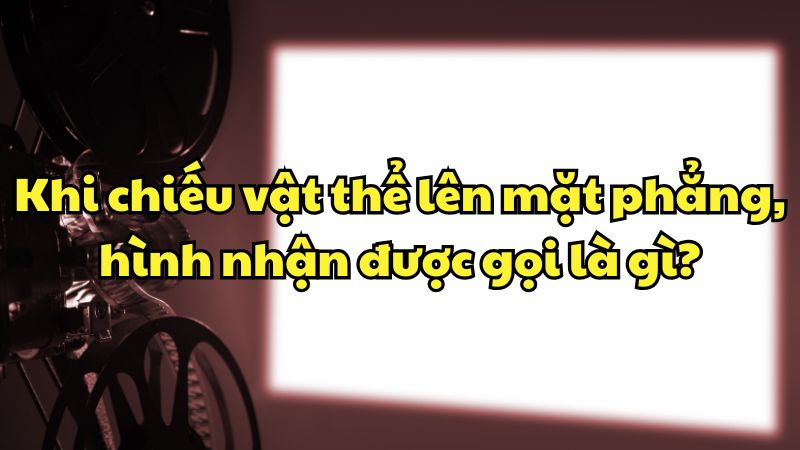 Khi chiếu vật thể lên mặt phẳng, hình nhận được gọi là