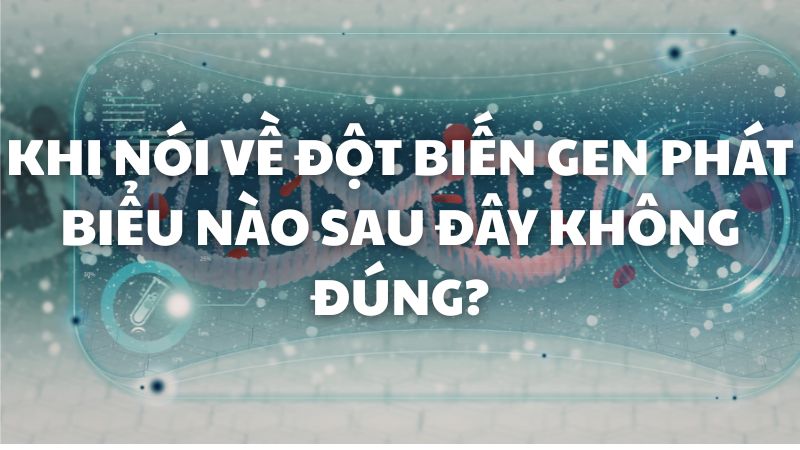 Khi nói về đột biến gen phát biểu nào sau đây không đúng?