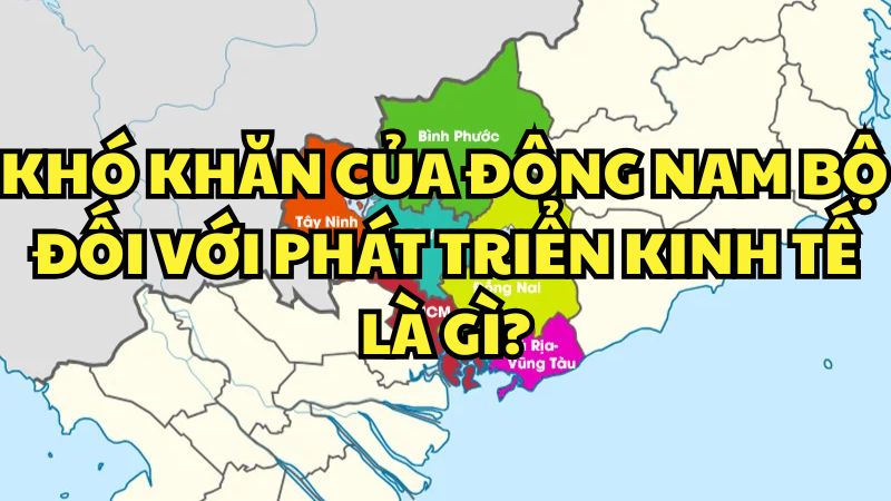 Khó khăn của Đông Nam Bộ đối với phát triển kinh tế là gì?