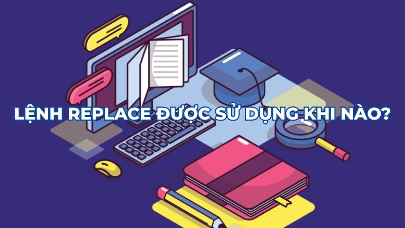 Lệnh Replace được sử dụng khi nào?Lệnh Replace được sử dụng khi nào?