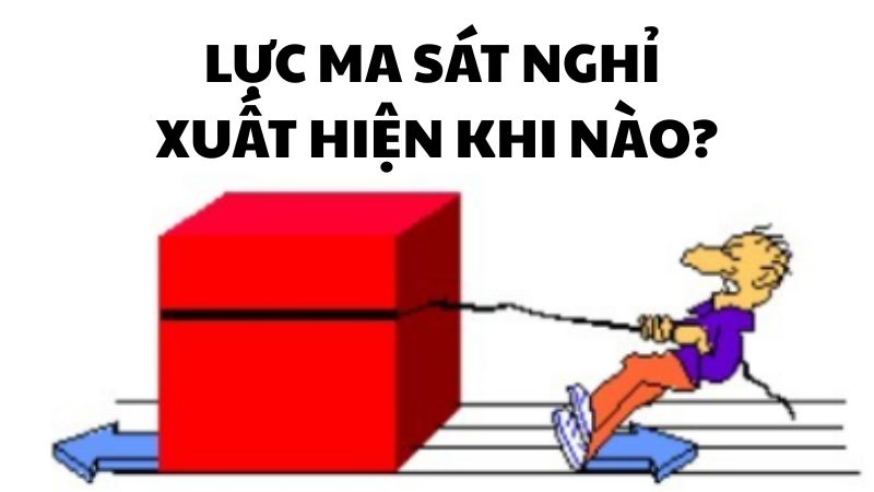 Lực ma sát nghỉ xuất hiện khi nào?
