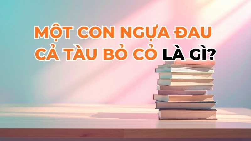 Một con ngựa đau cả tàu bỏ cỏ là gì?