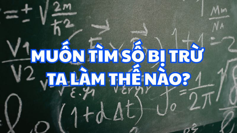 Muốn tìm số bị trừ ta làm thế nào?