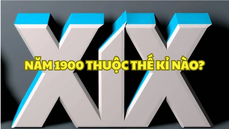 Năm 1900 thuộc thế kỉ nào?
