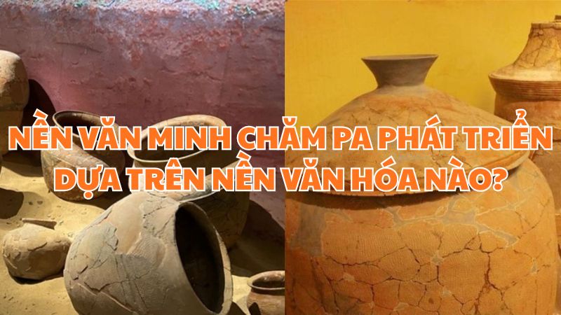 Nền văn minh Chăm Pa phát triển dựa trên nền văn hóa nào?