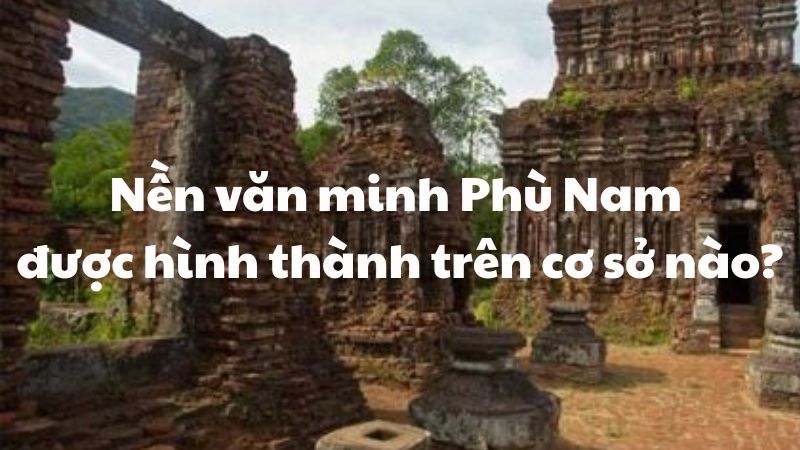 Nền văn minh Phù Nam được hình thành trên cơ sở nào?