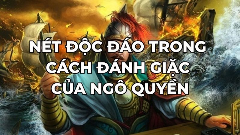 Nét độc đáo trong cách đánh giặc của Ngô Quyền