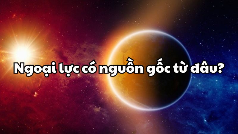 Ngoại lực có nguồn gốc từ đâu?