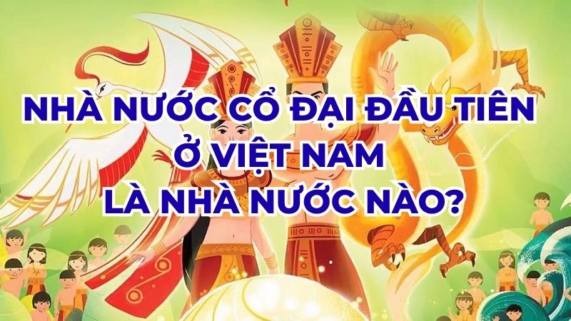 Nhà nước cổ đại đầu tiên ở Việt Nam là nhà nước nào?